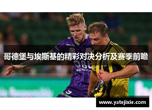 哥德堡与埃斯基的精彩对决分析及赛季前瞻