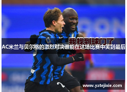AC米兰与贝尔格的激烈对决谁能在这场比赛中笑到最后
