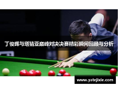 丁俊晖与塔猜亚巅峰对决决赛精彩瞬间回顾与分析