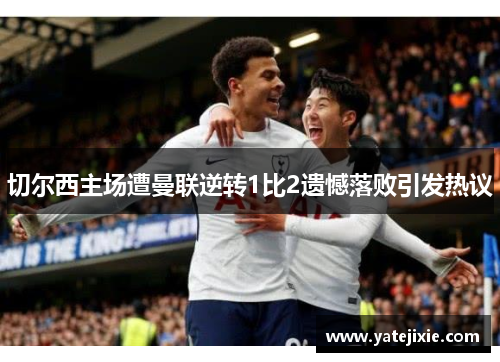 切尔西主场遭曼联逆转1比2遗憾落败引发热议