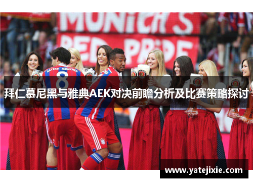 拜仁慕尼黑与雅典AEK对决前瞻分析及比赛策略探讨