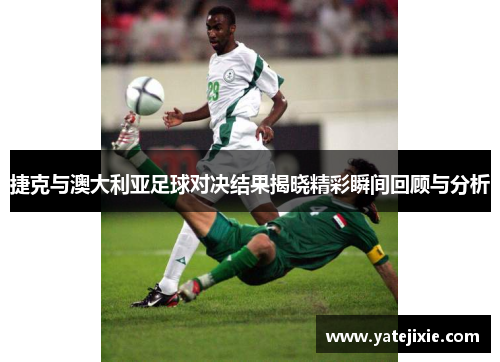 捷克与澳大利亚足球对决结果揭晓精彩瞬间回顾与分析