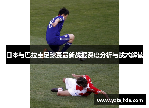 日本与巴拉圭足球赛最新战报深度分析与战术解读