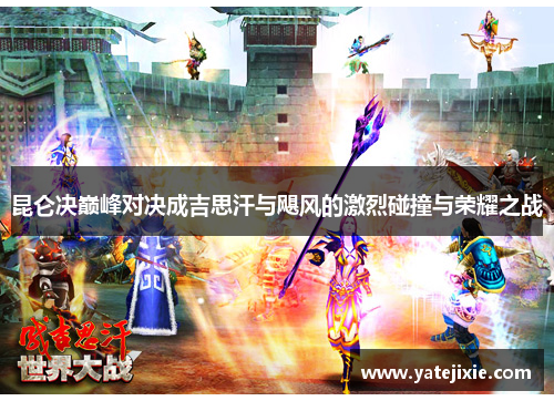 昆仑决巅峰对决成吉思汗与飓风的激烈碰撞与荣耀之战