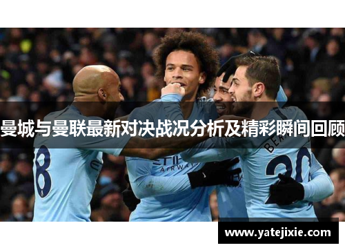 曼城与曼联最新对决战况分析及精彩瞬间回顾