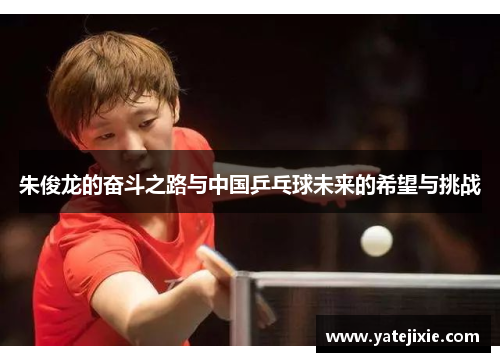 朱俊龙的奋斗之路与中国乒乓球未来的希望与挑战