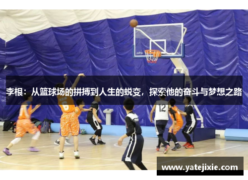 李根：从篮球场的拼搏到人生的蜕变，探索他的奋斗与梦想之路