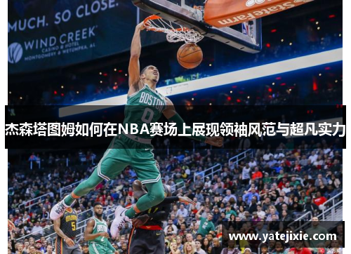 杰森塔图姆如何在NBA赛场上展现领袖风范与超凡实力