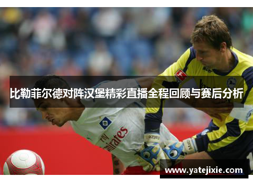 比勒菲尔德对阵汉堡精彩直播全程回顾与赛后分析