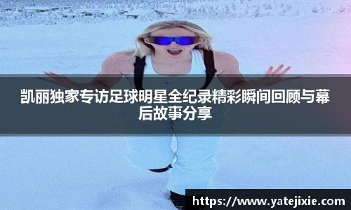 凯丽独家专访足球明星全纪录精彩瞬间回顾与幕后故事分享